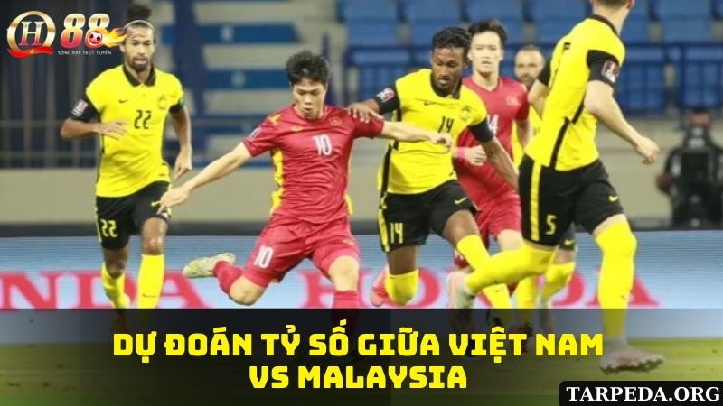 Dự đoán tỷ số giữa Việt Nam vs Malaysia cùng QH88